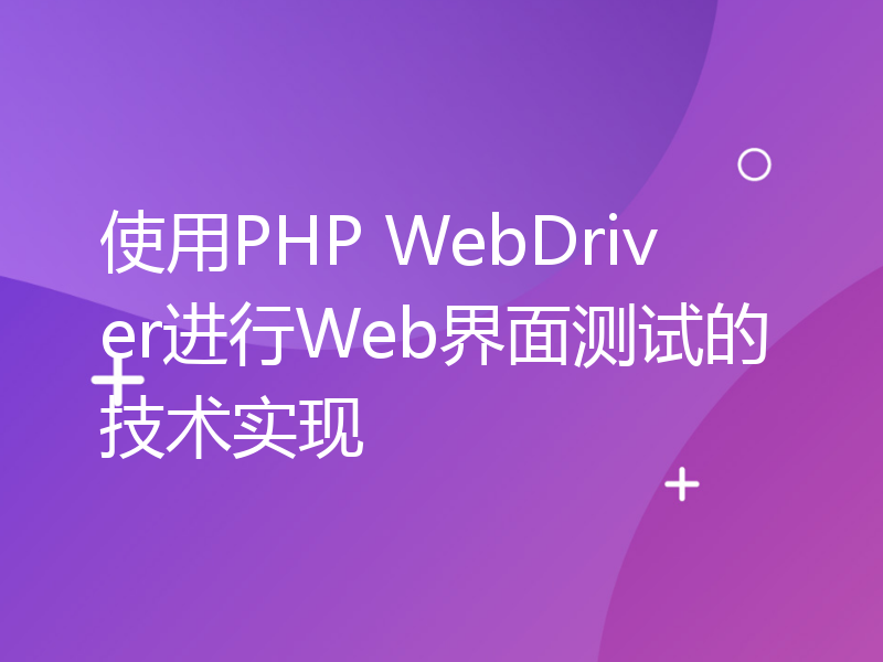 使用PHP WebDriver进行Web界面测试的技术实现
