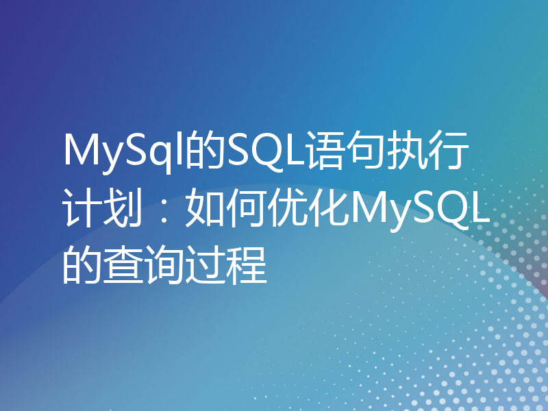 MySql的SQL语句执行计划：如何优化MySQL的查询过程