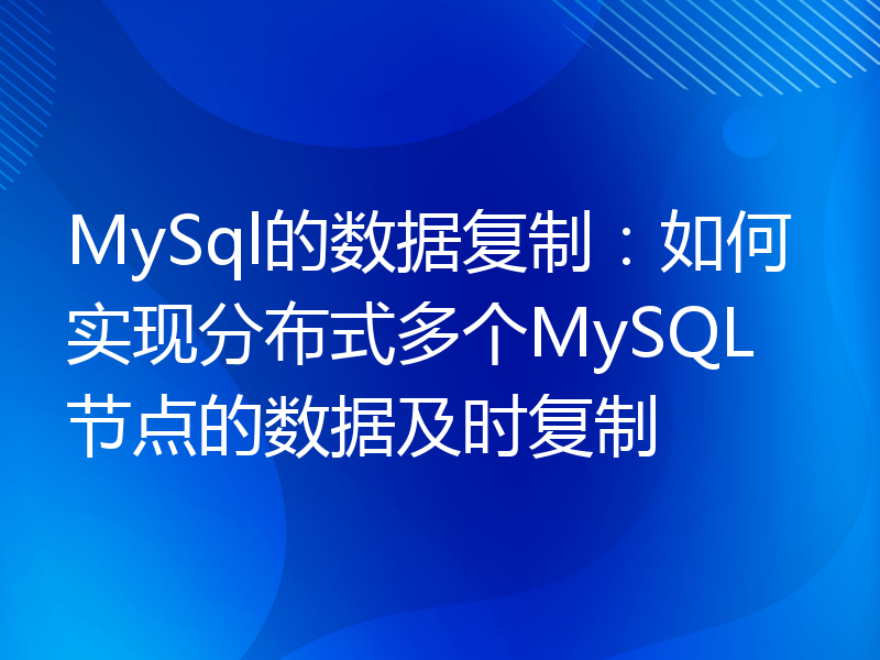 MySql的数据复制：如何实现分布式多个MySQL节点的数据及时复制
