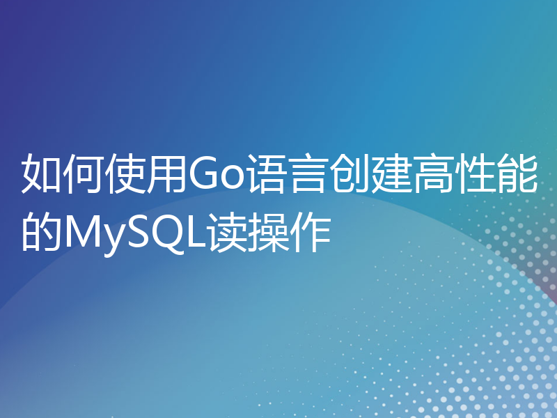 如何使用Go语言创建高性能的MySQL读操作