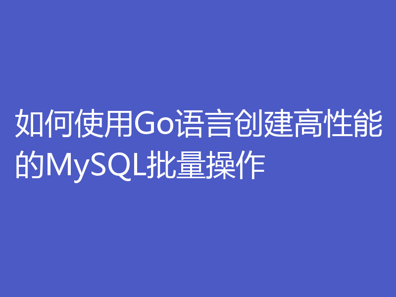 如何使用Go语言创建高性能的MySQL批量操作