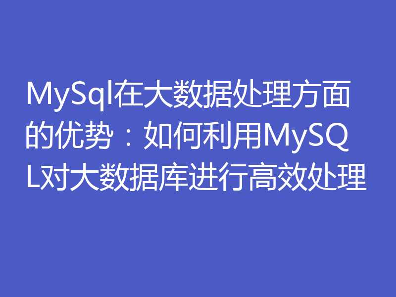 MySql在大数据处理方面的优势：如何利用MySQL对大数据库进行高效处理