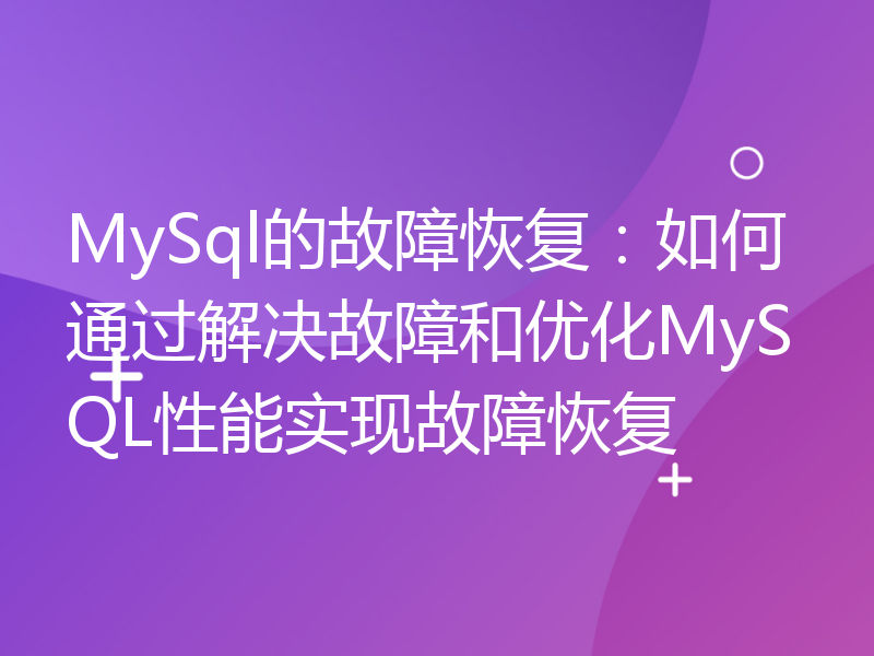 MySql的故障恢复：如何通过解决故障和优化MySQL性能实现故障恢复