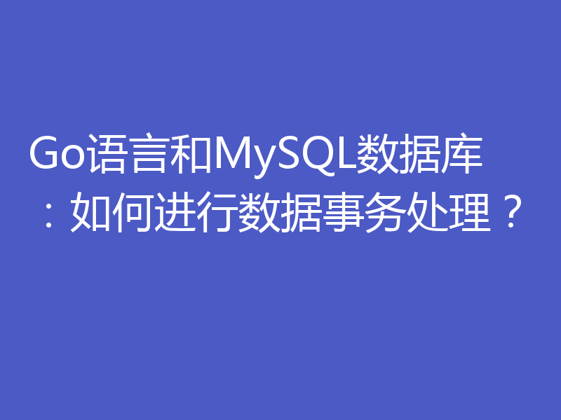 Go语言和MySQL数据库：如何进行数据事务处理？