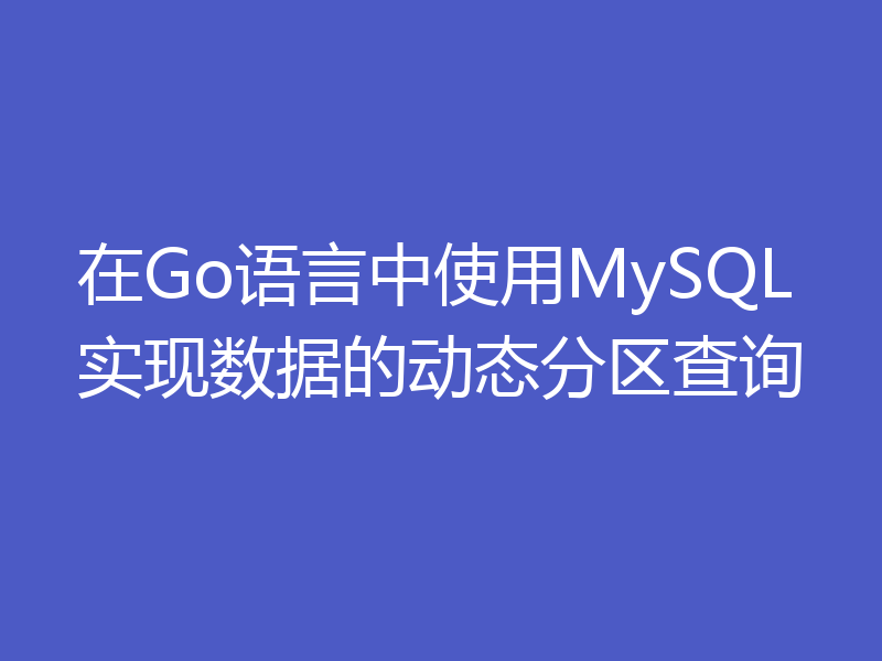 在Go语言中使用MySQL实现数据的动态分区查询