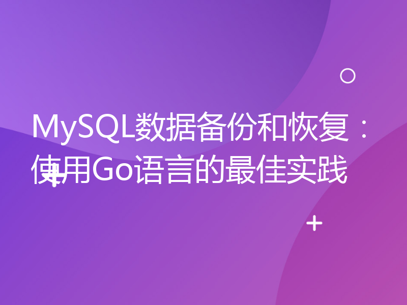 MySQL数据备份和恢复：使用Go语言的最佳实践