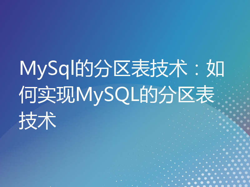 MySql的分区表技术：如何实现MySQL的分区表技术