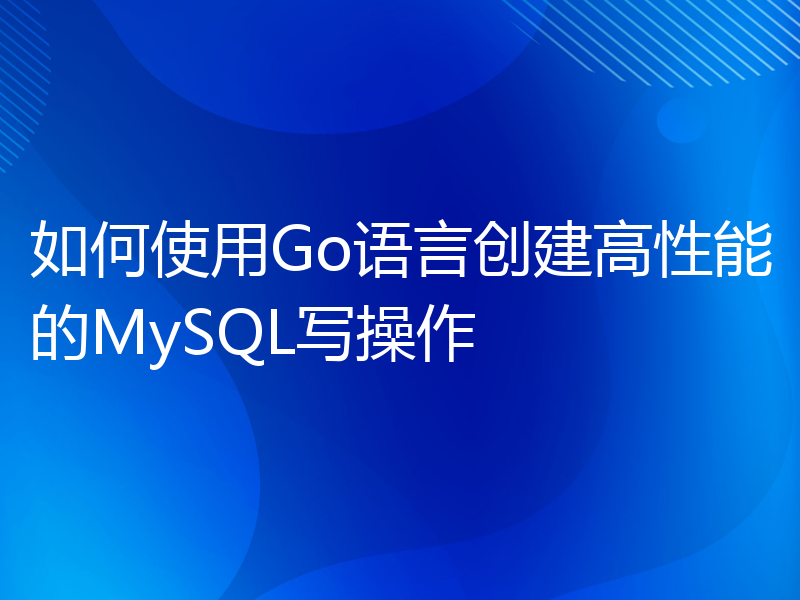 如何使用Go语言创建高性能的MySQL写操作