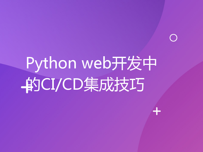 Python web开发中的CI/CD集成技巧