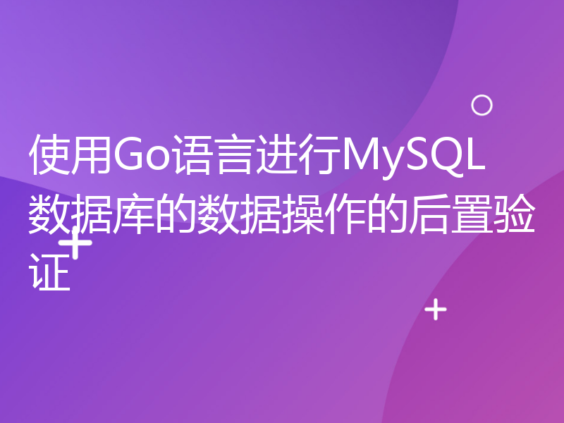 使用Go语言进行MySQL数据库的数据操作的后置验证