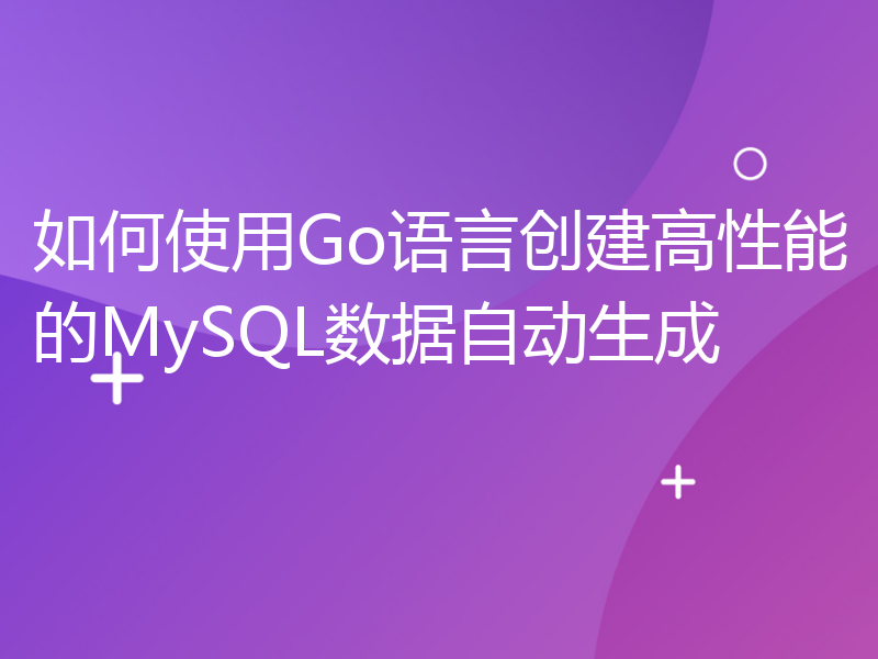如何使用Go语言创建高性能的MySQL数据自动生成