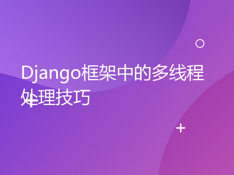 Django框架中的多线程处理技巧