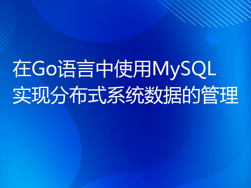 在Go语言中使用MySQL实现分布式系统数据的管理