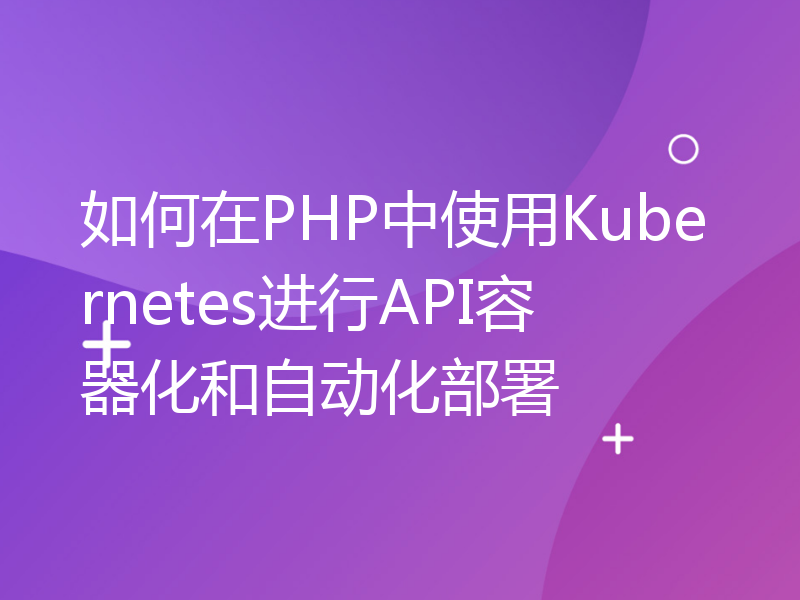 如何在PHP中使用Kubernetes进行API容器化和自动化部署