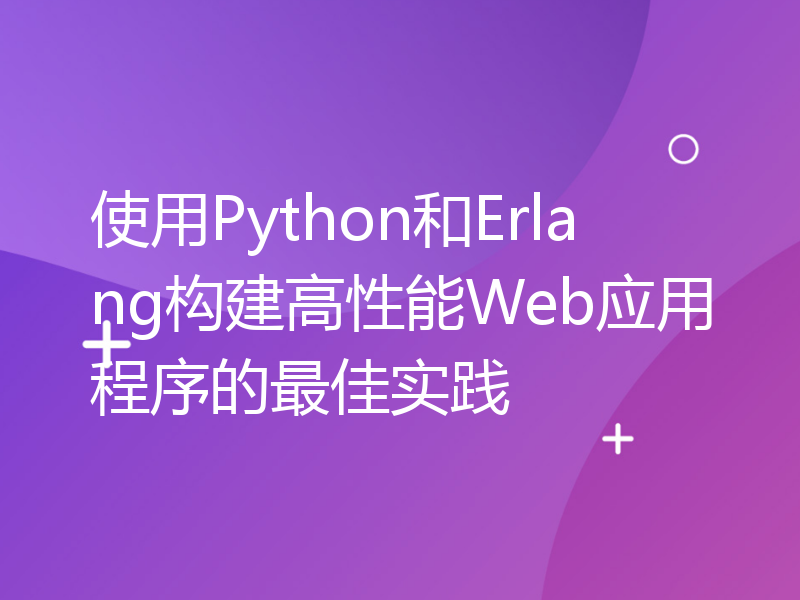 使用Python和Erlang构建高性能Web应用程序的最佳实践