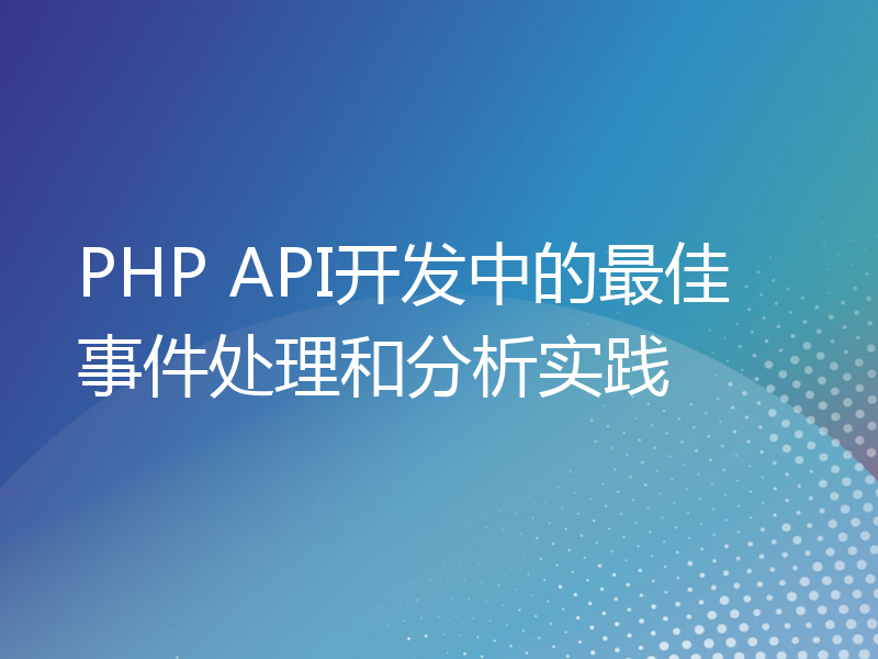 PHP API开发中的最佳事件处理和分析实践