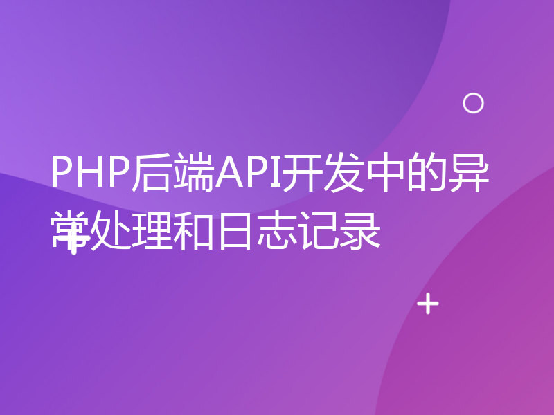 PHP后端API开发中的异常处理和日志记录
