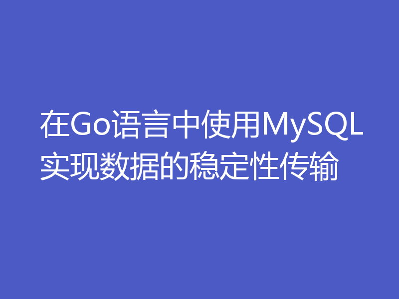 在Go语言中使用MySQL实现数据的稳定性传输