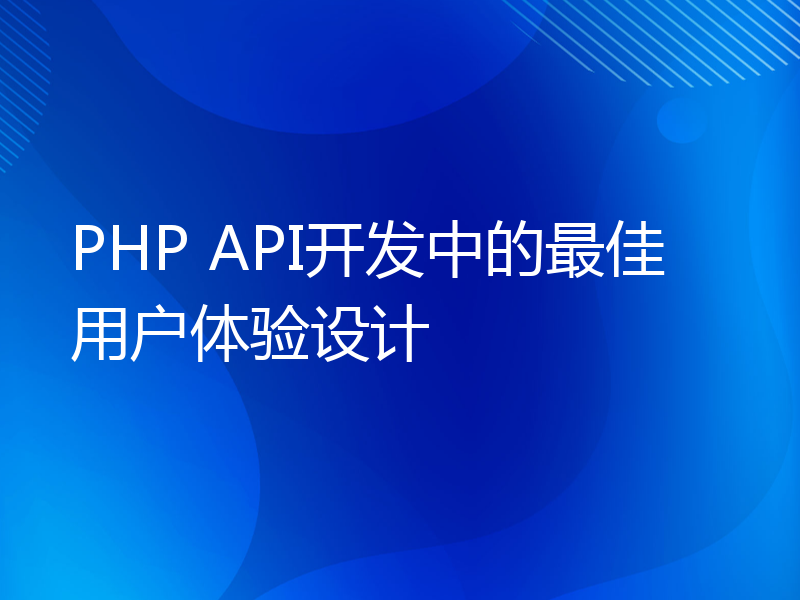 PHP API开发中的最佳用户体验设计