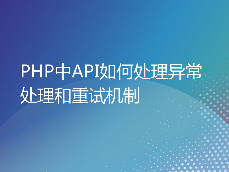 PHP中API如何处理异常处理和重试机制