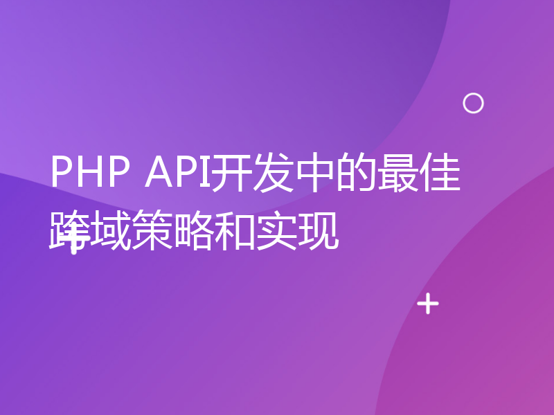 PHP API开发中的最佳跨域策略和实现