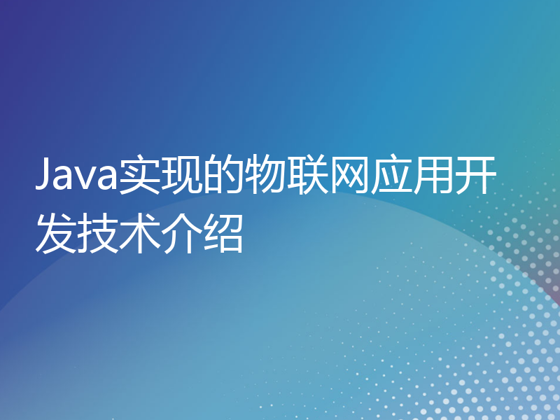 Java实现的物联网应用开发技术介绍