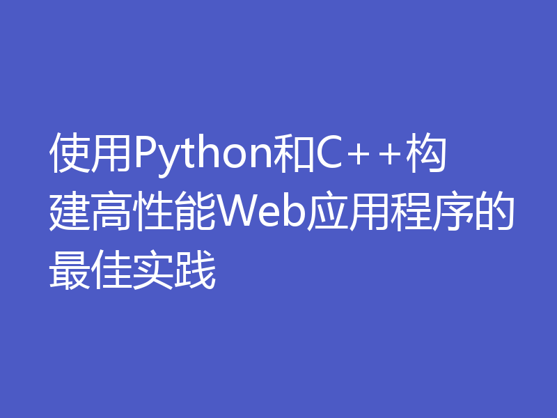 使用Python和C++构建高性能Web应用程序的最佳实践
