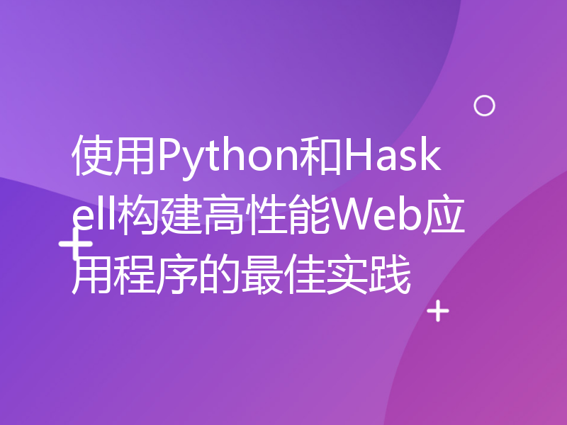 使用Python和Haskell构建高性能Web应用程序的最佳实践