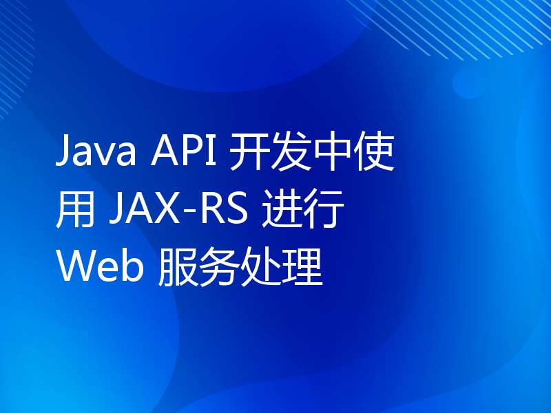 Java API 开发中使用 JAX-RS 进行 Web 服务处理