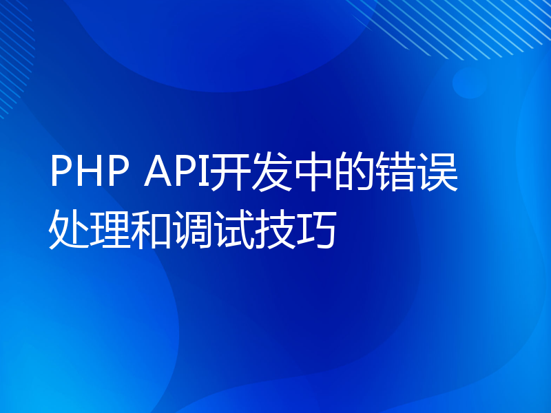 PHP API开发中的错误处理和调试技巧