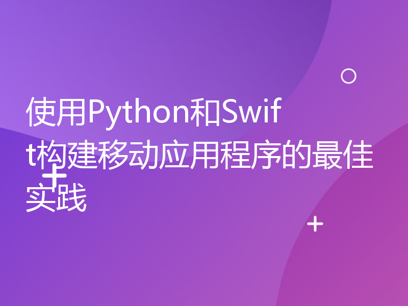 使用Python和Swift构建移动应用程序的最佳实践