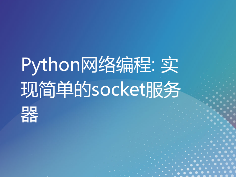 Python网络编程: 实现简单的socket服务器