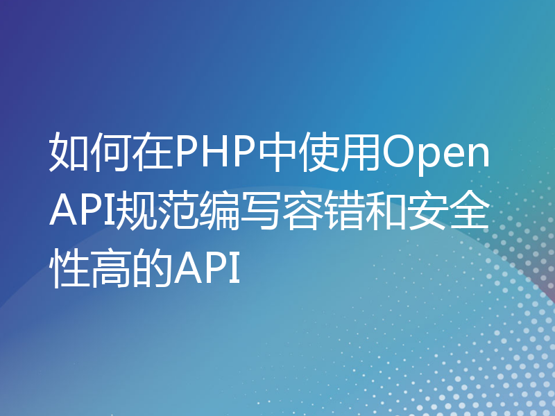 如何在PHP中使用OpenAPI规范编写容错和安全性高的API