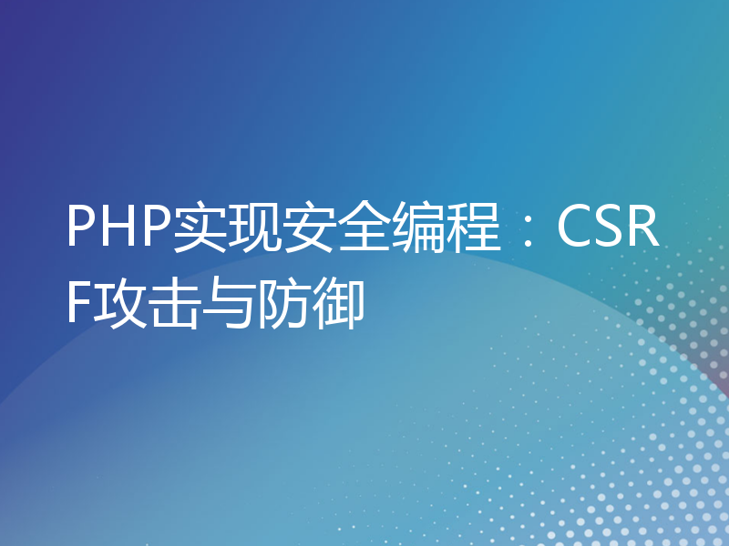 PHP实现安全编程：CSRF攻击与防御