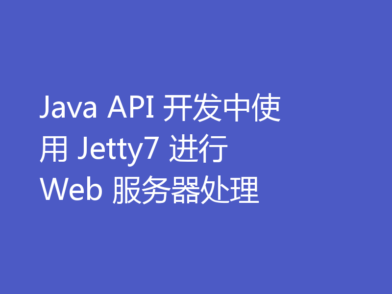 Java API 开发中使用 Jetty7 进行 Web 服务器处理
