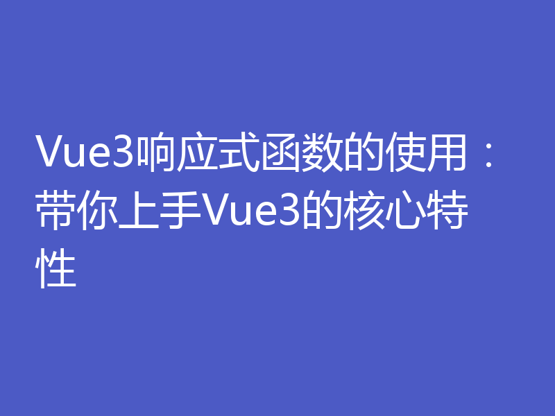 Vue3响应式函数的使用：带你上手Vue3的核心特性