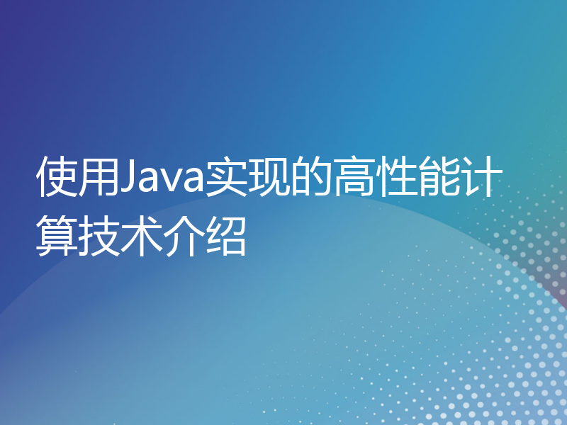 使用Java实现的高性能计算技术介绍