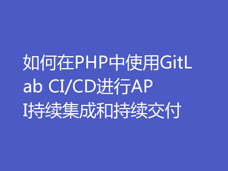 如何在PHP中使用GitLab CI/CD进行API持续集成和持续交付
