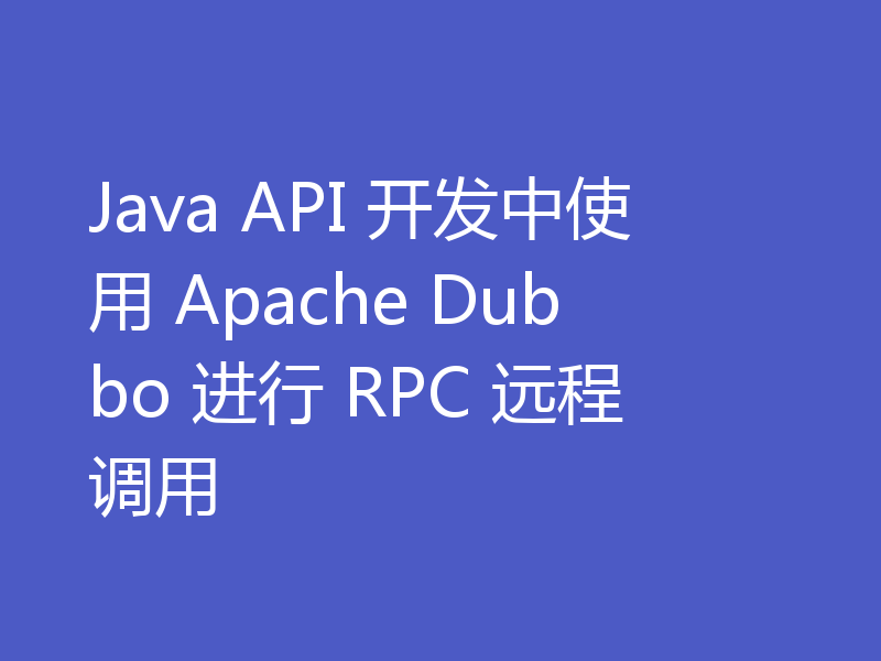 Java API 开发中使用 Apache Dubbo 进行 RPC 远程调用
