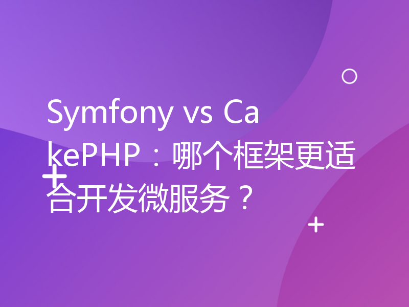 Symfony vs CakePHP：哪个框架更适合开发微服务？