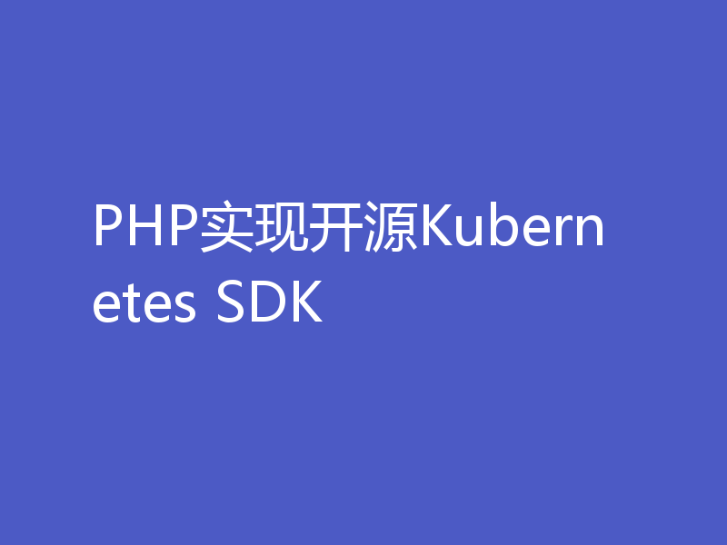 PHP实现开源Kubernetes SDK