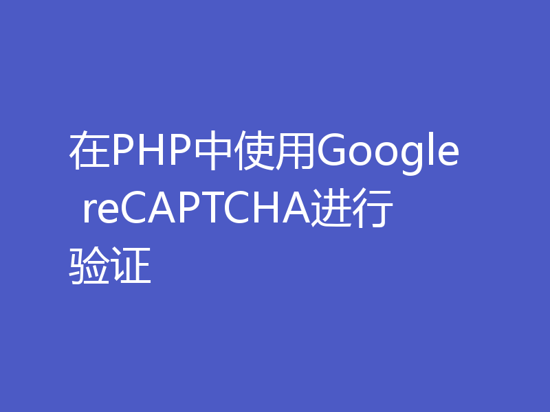 在PHP中使用Google reCAPTCHA进行验证