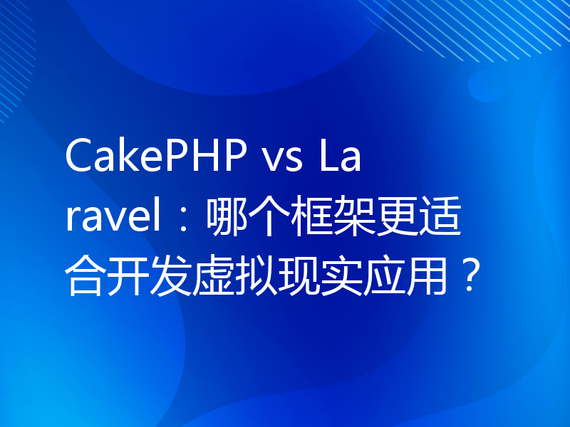 CakePHP vs Laravel：哪个框架更适合开发虚拟现实应用？