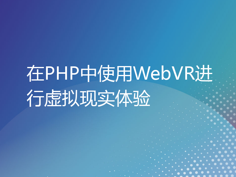 在PHP中使用WebVR进行虚拟现实体验