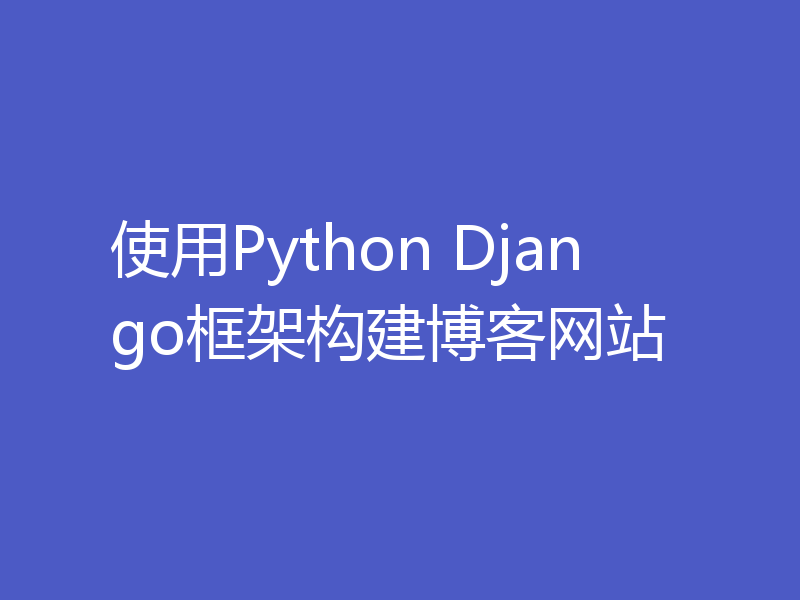 使用Python Django框架构建博客网站