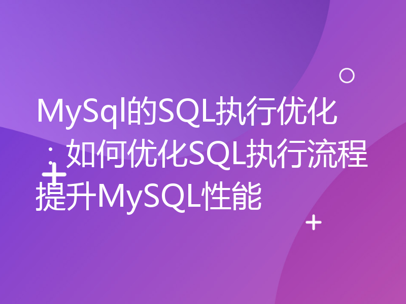 MySql的SQL执行优化：如何优化SQL执行流程提升MySQL性能
