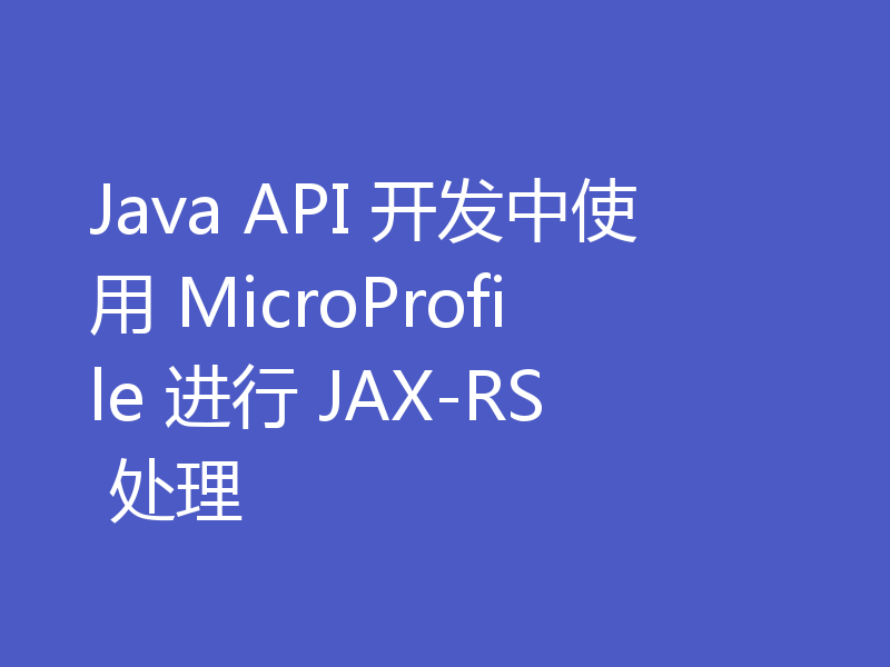 Java API 开发中使用 MicroProfile 进行 JAX-RS 处理