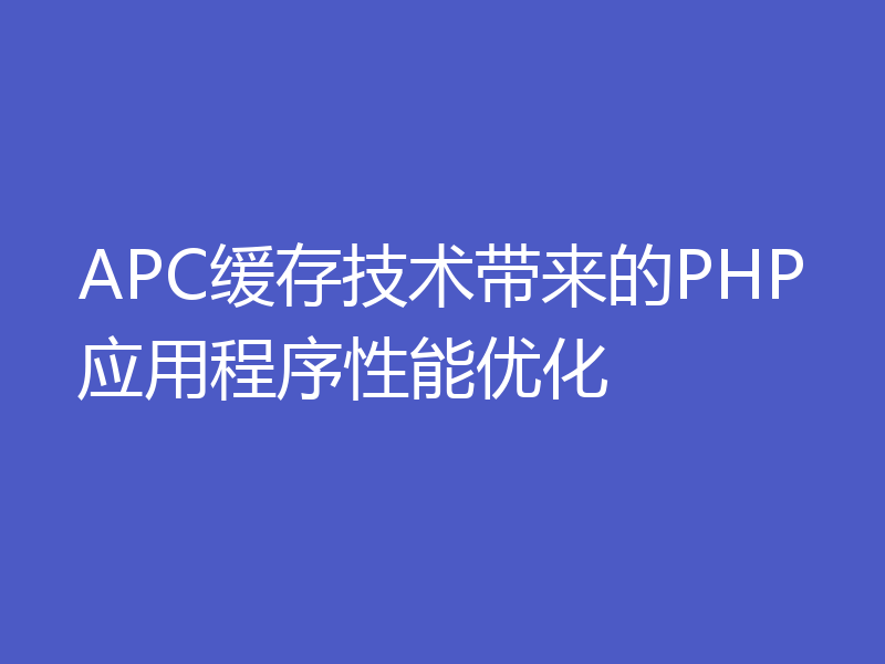 APC缓存技术带来的PHP应用程序性能优化