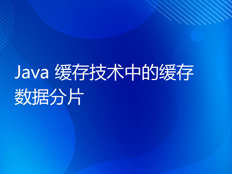 Java 缓存技术中的缓存数据分片