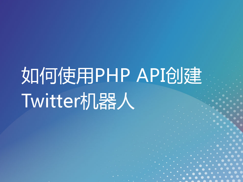 如何使用PHP API创建Twitter机器人